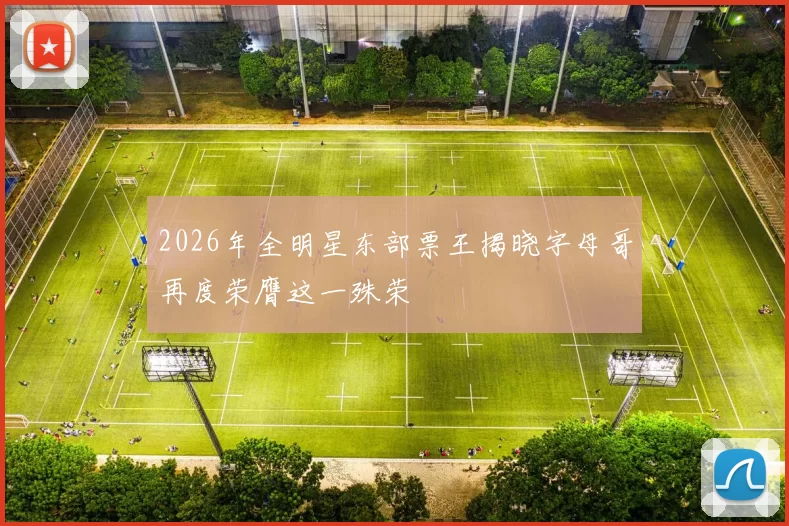 2026年全明星东部票王揭晓字母哥再度荣膺这一殊荣