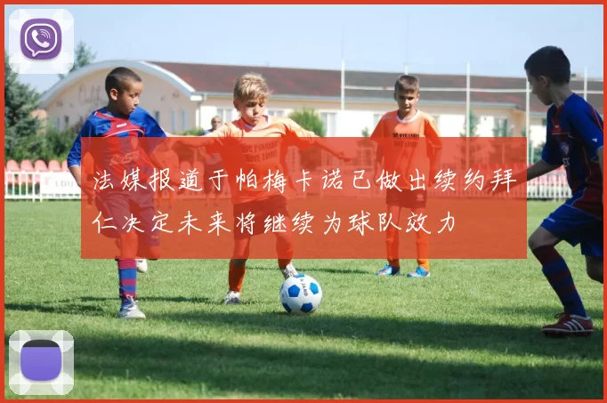 法媒报道于帕梅卡诺已做出续约拜仁决定未来将继续为球队效力
