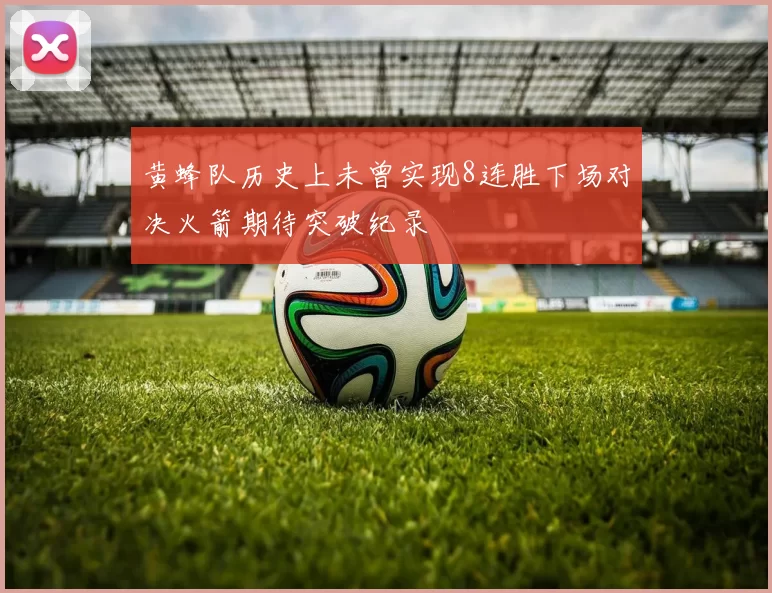 黄蜂队历史上未曾实现8连胜下场对决火箭期待突破纪录