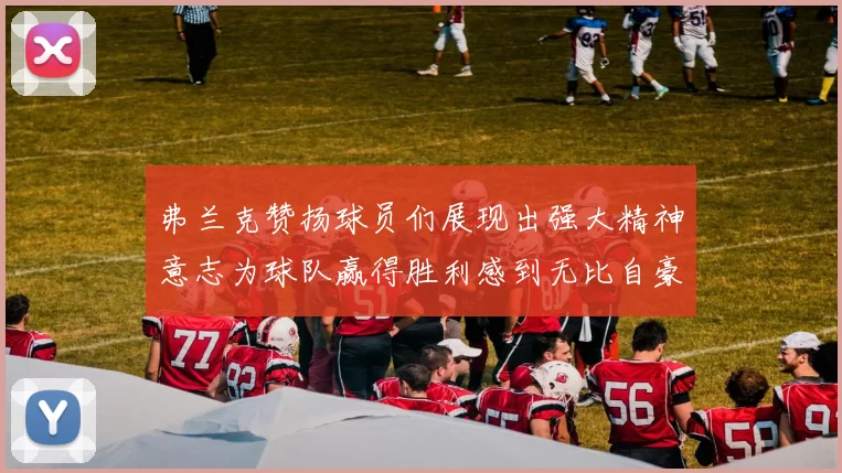 弗兰克赞扬球员们展现出强大精神意志为球队赢得胜利感到无比自豪