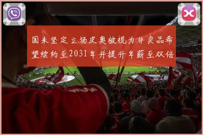 国米坚定立场皮奥被视为非卖品希望续约至2031年并提升年薪至双倍水平