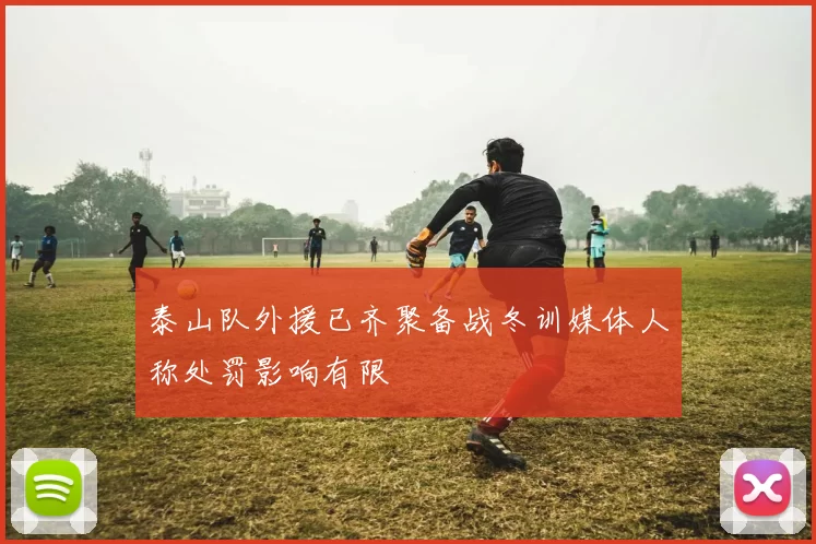 泰山队外援已齐聚备战冬训媒体人称处罚影响有限