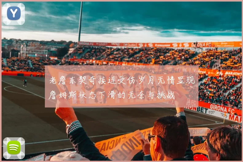老詹东契奇接连受伤岁月无情显现詹姆斯状态下滑的无奈与挑战